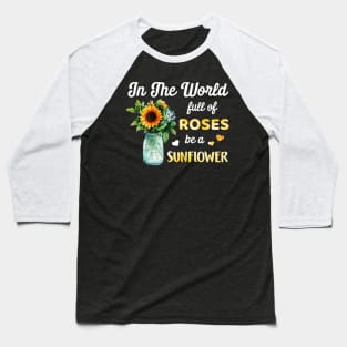 In A World Full Of Roses Be A Sunflower Baseball T-Shirt